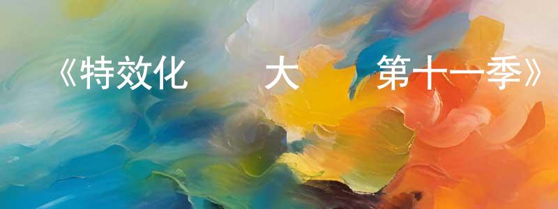 白元元發布《特效化妝師大對決第十一季》迅雷下載/在線觀看-選秀綜藝-美劇天堂